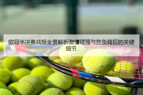 欧冠半决赛战报全景解析激情碰撞与胜负背后的关键细节